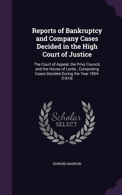 Reports of Bankruptcy and Company Cases Decided in the High Court of Justice: The Court of Appeal, the Privy Council, and the House of Lords...Comprising Cases Decided During th