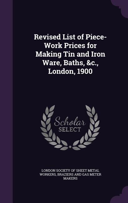 Couverture_Revised List of Piece-Work Prices for Making Tin and Iron Ware, Baths, &c., London, 1900