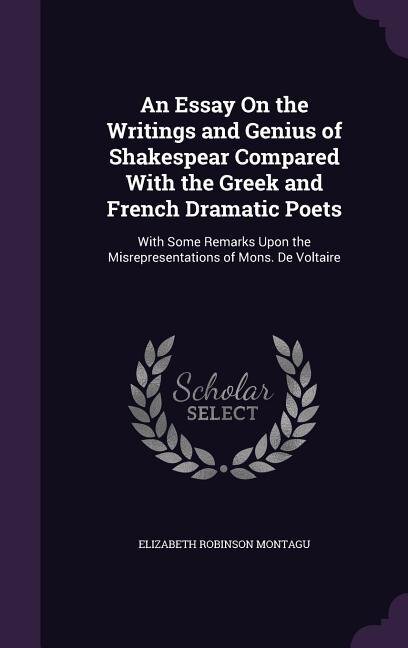 An Essay On the Writings and Genius of Shakespear Compared With the Greek and French Dramatic Poets: With Some Remarks Upon the Misrepresentations of Mons. De Voltaire