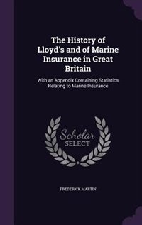 The History of Lloyd's and of Marine Insurance in Great Britain: With an Appendix Containing Statistics Relating to Marine Insurance