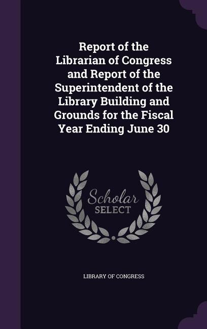 Front cover_Report of the Librarian of Congress and Report of the Superintendent of the Library Building and Grounds for the Fiscal Year Ending June 30