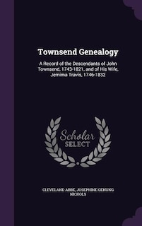 Townsend Genealogy: A Record of the Descendants of John Townsend, 1743-1821, and of His Wife, Jemima Travis, 1746-1832