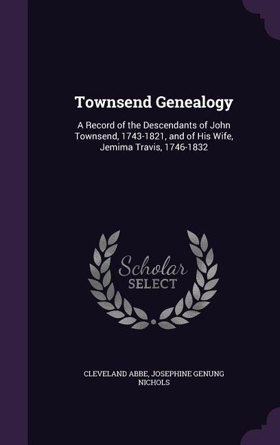 Townsend Genealogy: A Record of the Descendants of John Townsend, 1743-1821, and of His Wife, Jemima Travis, 1746-1832