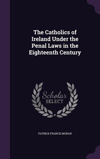 Front cover_The Catholics of Ireland Under the Penal Laws in the Eighteenth Century