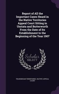 Front cover_Report of All the Important Cases Heard in the Native Territories Appeal Court Sitting in Umtata and Butterworth From the Date of Its Establishment to the Beginning of the Year 1907