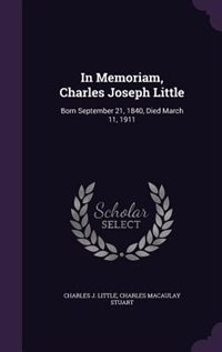 In Memoriam, Charles Joseph Little: Born September 21, 1840, Died March 11, 1911