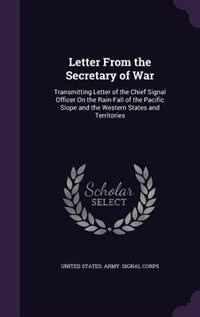 Letter From the Secretary of War: Transmitting Letter of the Chief Signal Officer On the Rain-Fall of the Pacific Slope and the Weste