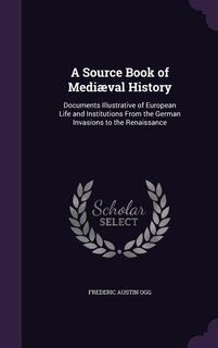 A Source Book of Mediæval History: Documents Illustrative of European Life and Institutions From the German Invasions to the Renaissan