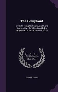 The Complaint: Or, Night-Thoughts On Life, Death, and Immortality. : To Which Is Added, a Paraphrase On Part of th