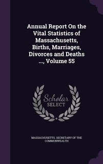 Annual Report On the Vital Statistics of Massachusetts, Births, Marriages, Divorces and Deaths ..., Volume 55