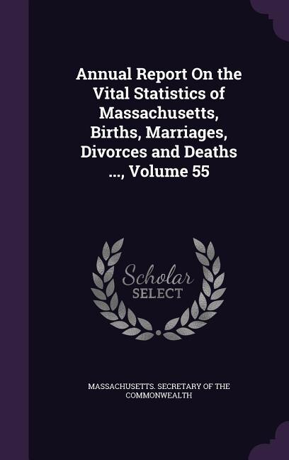 Annual Report On the Vital Statistics of Massachusetts, Births, Marriages, Divorces and Deaths ..., Volume 55