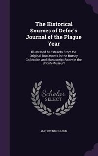 The Historical Sources of Defoe's Journal of the Plague Year: Illustrated by Extracts From the Original Documents in the Burney Collection and Manuscript Room in
