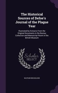 The Historical Sources of Defoe's Journal of the Plague Year: Illustrated by Extracts From the Original Documents in the Burney Collection and Manuscript Room in