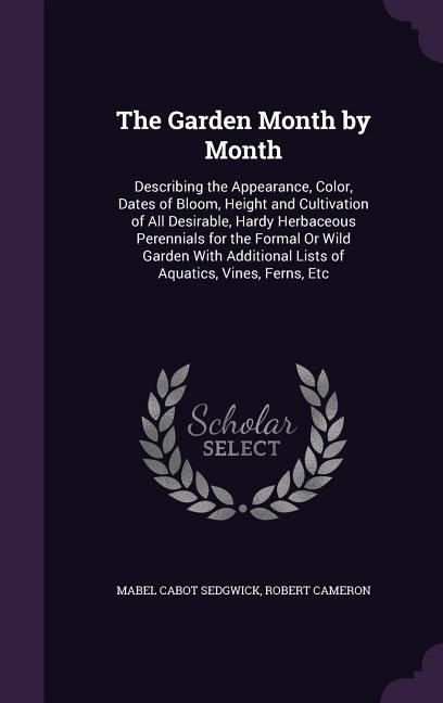 The Garden Month by Month: Describing the Appearance, Color, Dates of Bloom, Height and Cultivation of All Desirable, Hardy He