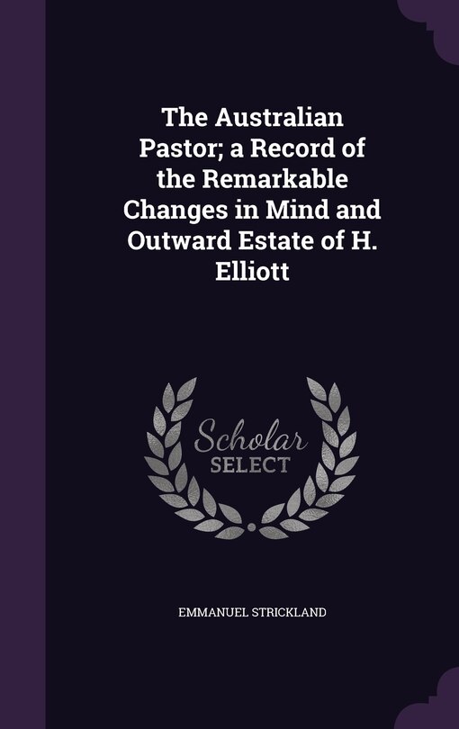 Couverture_The Australian Pastor; a Record of the Remarkable Changes in Mind and Outward Estate of H. Elliott