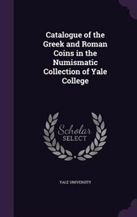 Catalogue of the Greek and Roman Coins in the Numismatic Collection of Yale College