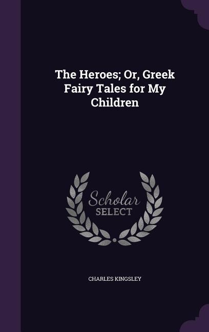 The Heroes; Or, Greek Fairy Tales for My Children