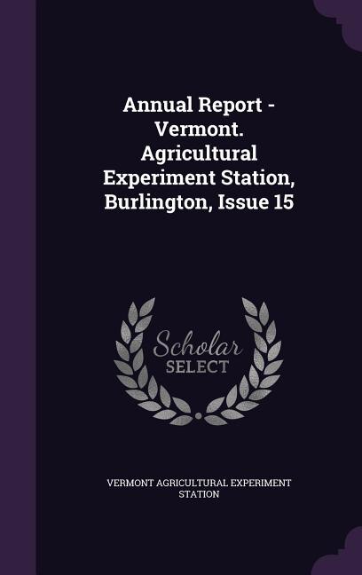 Annual Report - Vermont. Agricultural Experiment Station, Burlington, Issue 15