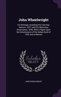 John Wheelwright: His Writings, Including His Fast-Day Sermon, 1637; and His Mercurius Americanus, 1645; With a Paper