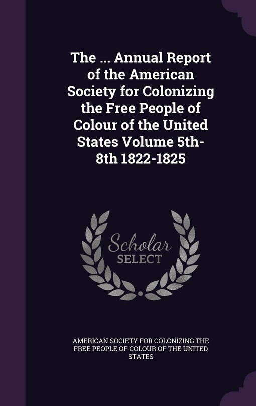 Front cover_The ... Annual Report of the American Society for Colonizing the Free People of Colour of the United States Volume 5th-8th 1822-1825