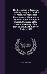 Front cover_The Despotism of Freedom; or the Tyranny and Cruelty of American Republican Slave-masters, Shown to be the Worst in the World; in a Speech, Delivered at the First Anniversary of the New England Anti-Slavery Society, 1833