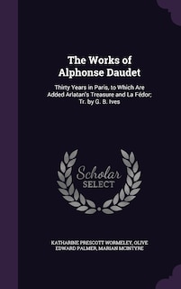 The Works of Alphonse Daudet: Thirty Years in Paris, to Which Are Added Arlatan's Treasure and La Fédor; Tr. by G. B. Ives