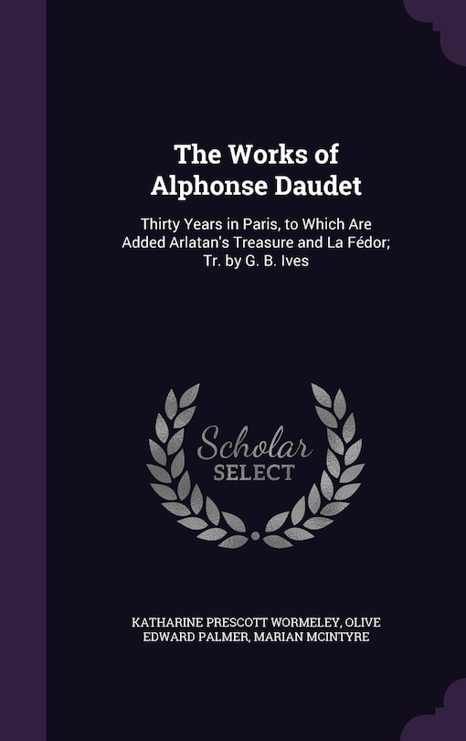 The Works of Alphonse Daudet: Thirty Years in Paris, to Which Are Added Arlatan's Treasure and La Fédor; Tr. by G. B. Ives