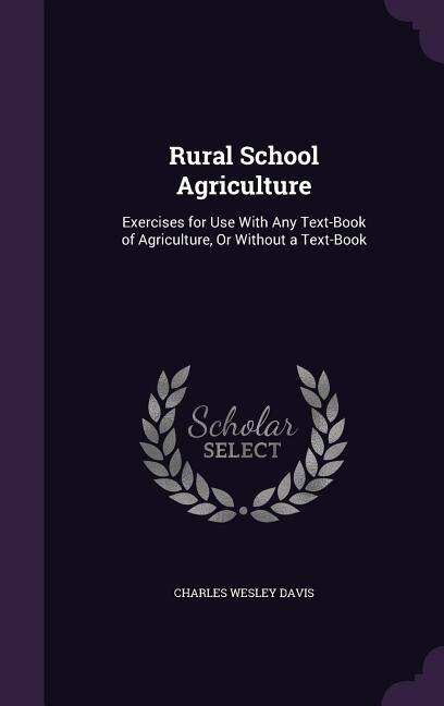 Rural School Agriculture: Exercises for Use With Any Text-Book of Agriculture, Or Without a Text-Book