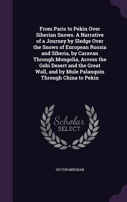 Couverture_From Paris to Pekin Over Siberian Snows. A Narrative of a Journey by Sledge Over the Snows of European Russia and Siberia, by Caravan Through Mongolia, Across the Gobi Desert and the Great Wall, and by Mule Palanquin Through China to Pekin