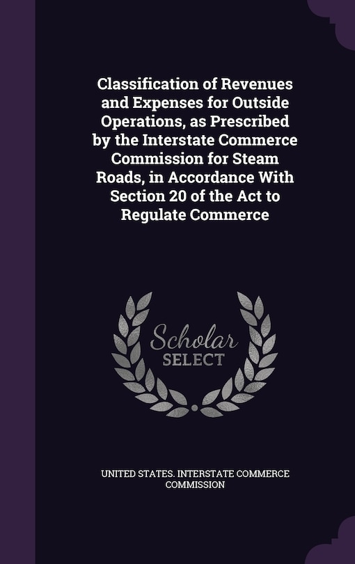 Couverture_Classification of Revenues and Expenses for Outside Operations, as Prescribed by the Interstate Commerce Commission for Steam Roads, in Accordance With Section 20 of the Act to Regulate Commerce