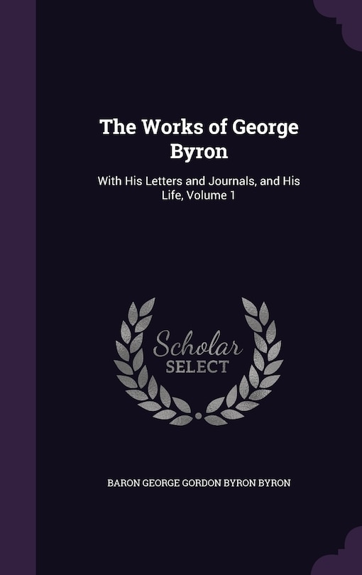 The Works of George Byron: With His Letters and Journals, and His Life, Volume 1