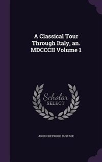 A Classical Tour Through Italy, an. MDCCCII Volume 1