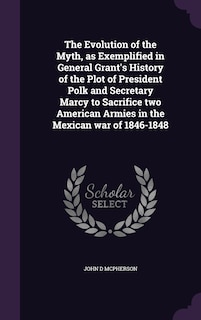 Couverture_The Evolution of the Myth, as Exemplified in General Grant's History of the Plot of President Polk and Secretary Marcy to Sacrifice two American Armies in the Mexican war of 1846-1848