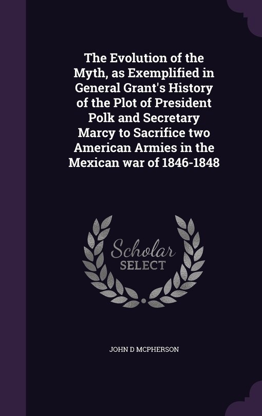 Couverture_The Evolution of the Myth, as Exemplified in General Grant's History of the Plot of President Polk and Secretary Marcy to Sacrifice two American Armies in the Mexican war of 1846-1848