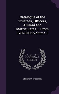 Couverture_Catalogue of the Trustees, Officers, Alumni and Matriculates ... From 1785-1906 Volume 1
