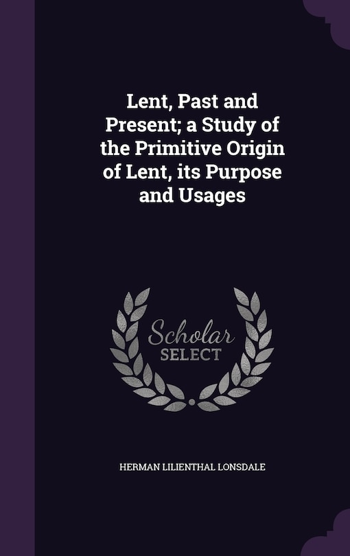 Front cover_Lent, Past and Present; a Study of the Primitive Origin of Lent, its Purpose and Usages