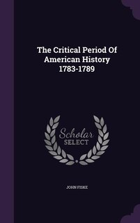 Front cover_The Critical Period Of American History 1783-1789