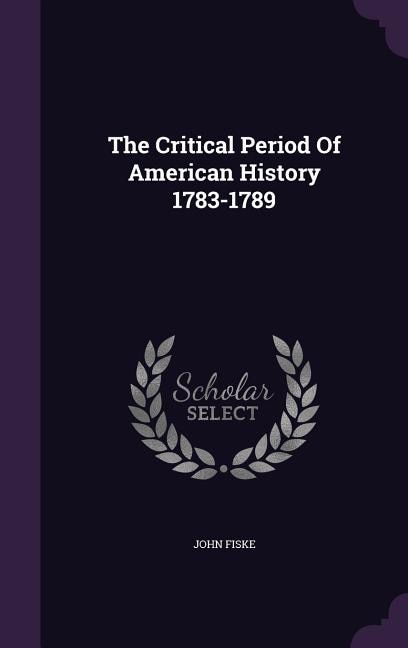 Front cover_The Critical Period Of American History 1783-1789