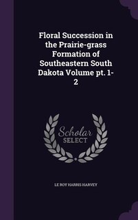 Front cover_Floral Succession in the Prairie-grass Formation of Southeastern South Dakota Volume pt. 1-2