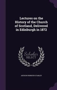 Lectures on the History of the Church of Scotland, Delivered in Edinburgh in 1872