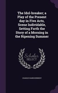 The Idol-breaker; a Play of the Present day in Five Acts, Scene Individable, Setting Forth the Story of a Morning in the Ripening Summer