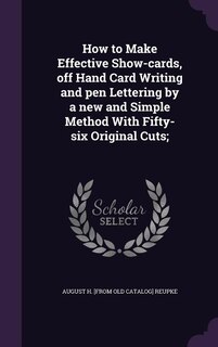 Couverture_How to Make Effective Show-cards, off Hand Card Writing and pen Lettering by a new and Simple Method With Fifty-six Original Cuts;