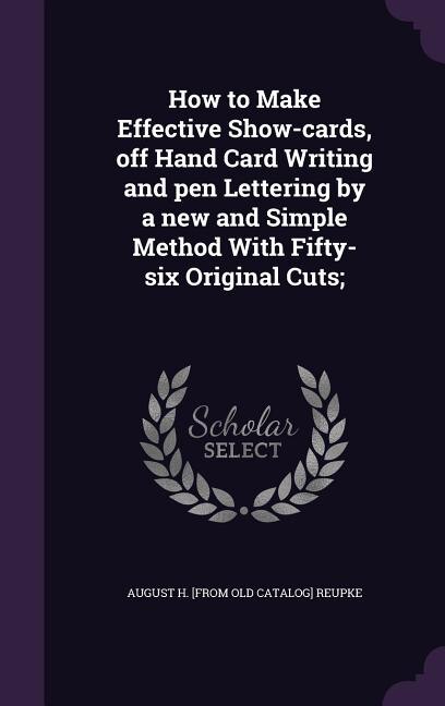 Couverture_How to Make Effective Show-cards, off Hand Card Writing and pen Lettering by a new and Simple Method With Fifty-six Original Cuts;