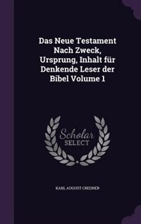 Das Neue Testament Nach Zweck, Ursprung, Inhalt für Denkende Leser der Bibel Volume 1