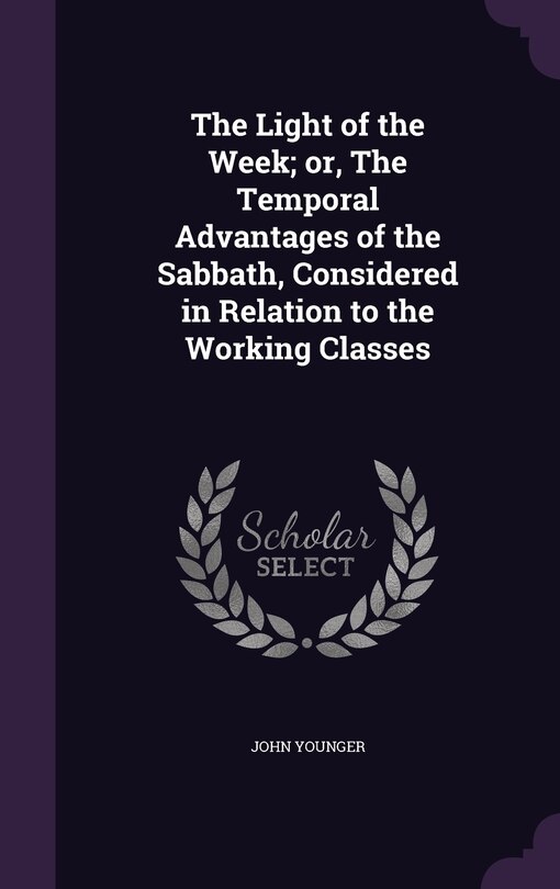 Front cover_The Light of the Week; or, The Temporal Advantages of the Sabbath, Considered in Relation to the Working Classes