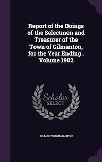 Front cover_Report of the Doings of the Selectmen and Treasurer of the Town of Gilmanton, for the Year Ending . Volume 1902