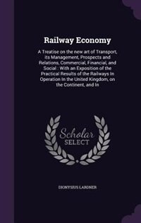 Railway Economy: A Treatise on the new art of Transport, its Management, Prospects and Relations, Commercial, Financ