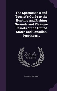 Couverture_The Sportsman's and Tourist's Guide to the Hunting and Fishing Grounds and Pleasure Resorts of the United States and Canadian Provinces ..