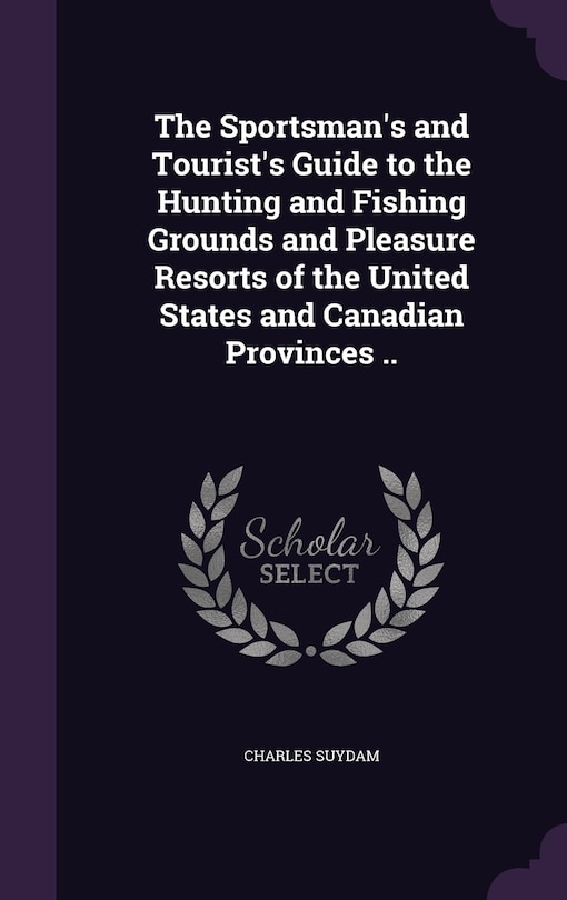 Couverture_The Sportsman's and Tourist's Guide to the Hunting and Fishing Grounds and Pleasure Resorts of the United States and Canadian Provinces ..