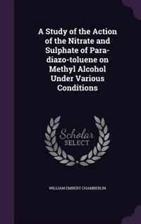 Front cover_A Study of the Action of the Nitrate and Sulphate of Para-diazo-toluene on Methyl Alcohol Under Various Conditions